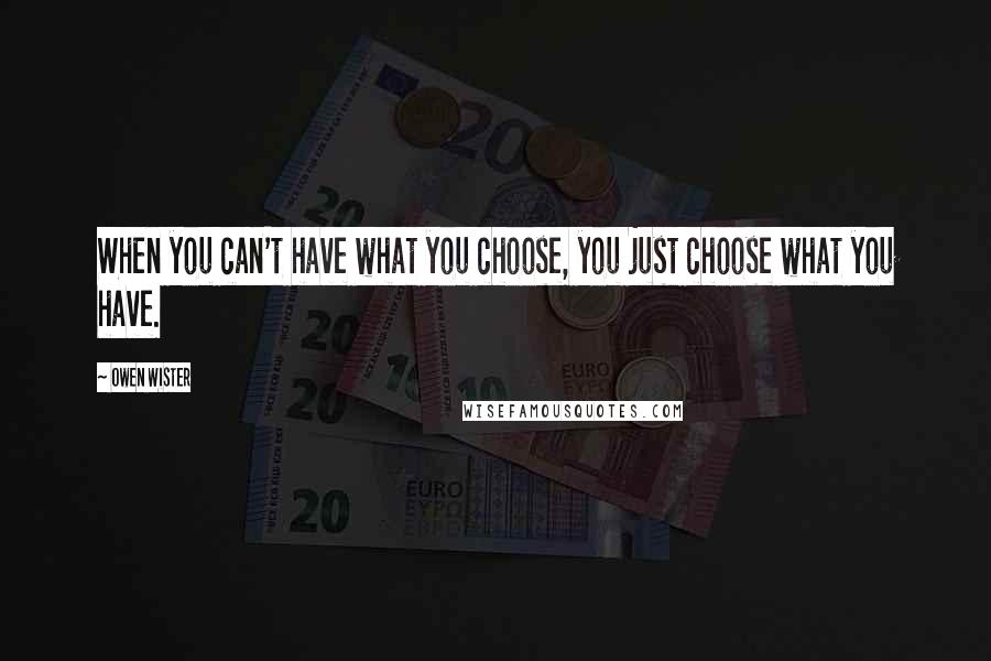 Owen Wister Quotes: When you can't have what you choose, you just choose what you have.