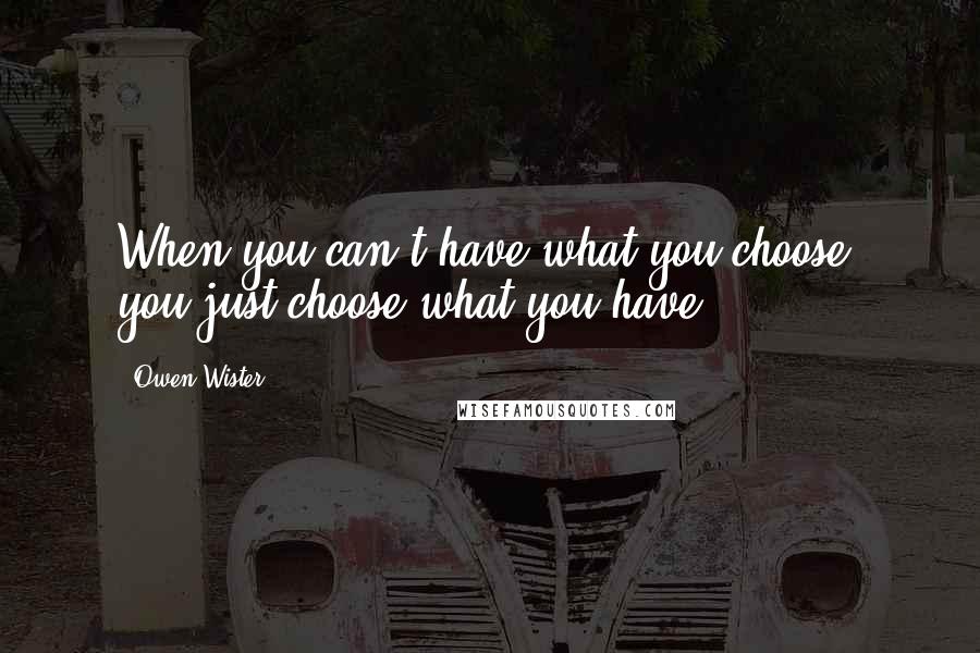 Owen Wister Quotes: When you can't have what you choose, you just choose what you have.