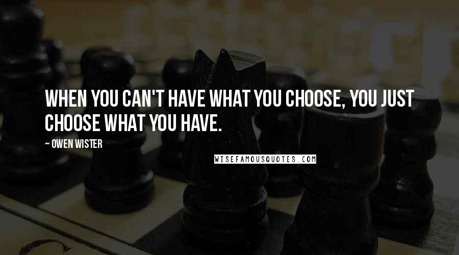 Owen Wister Quotes: When you can't have what you choose, you just choose what you have.