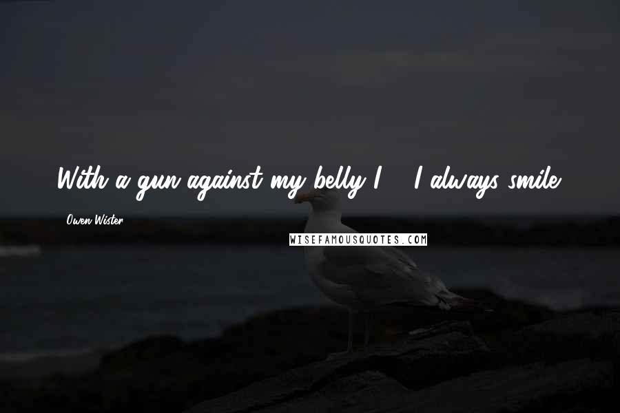 Owen Wister Quotes: With a gun against my belly I ... I always smile.