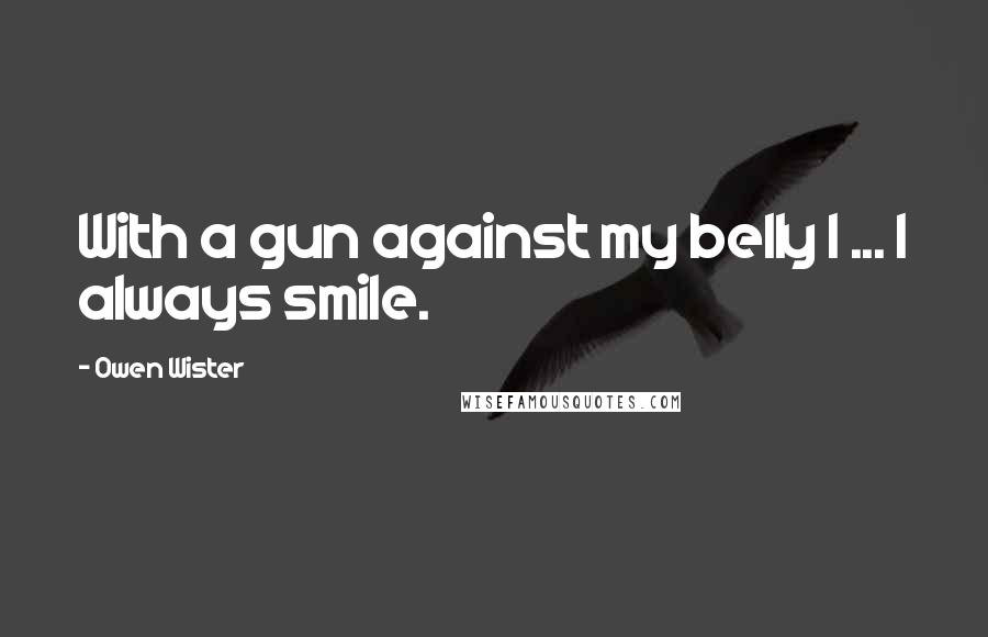 Owen Wister Quotes: With a gun against my belly I ... I always smile.