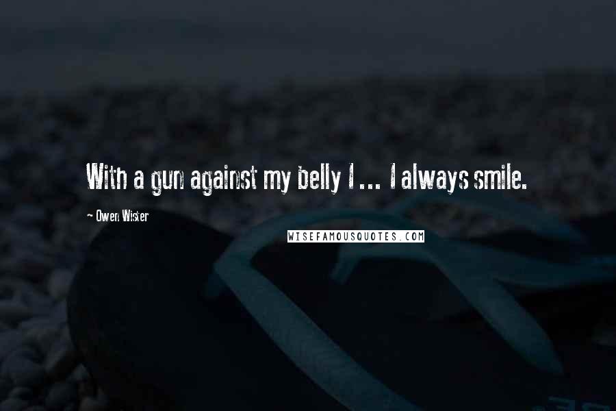 Owen Wister Quotes: With a gun against my belly I ... I always smile.
