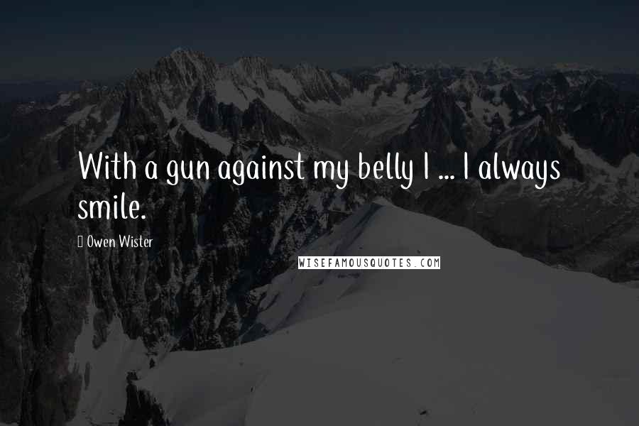 Owen Wister Quotes: With a gun against my belly I ... I always smile.