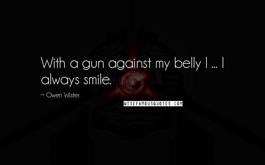 Owen Wister Quotes: With a gun against my belly I ... I always smile.