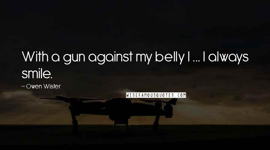 Owen Wister Quotes: With a gun against my belly I ... I always smile.