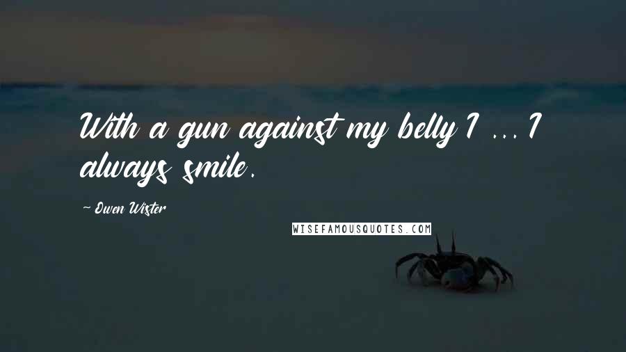 Owen Wister Quotes: With a gun against my belly I ... I always smile.