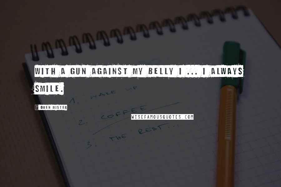 Owen Wister Quotes: With a gun against my belly I ... I always smile.