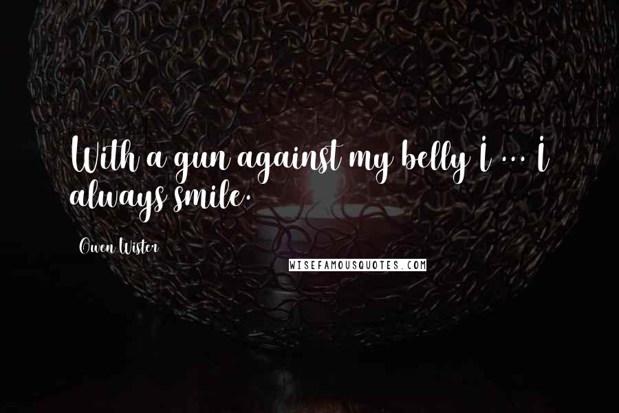 Owen Wister Quotes: With a gun against my belly I ... I always smile.