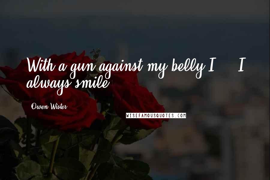 Owen Wister Quotes: With a gun against my belly I ... I always smile.