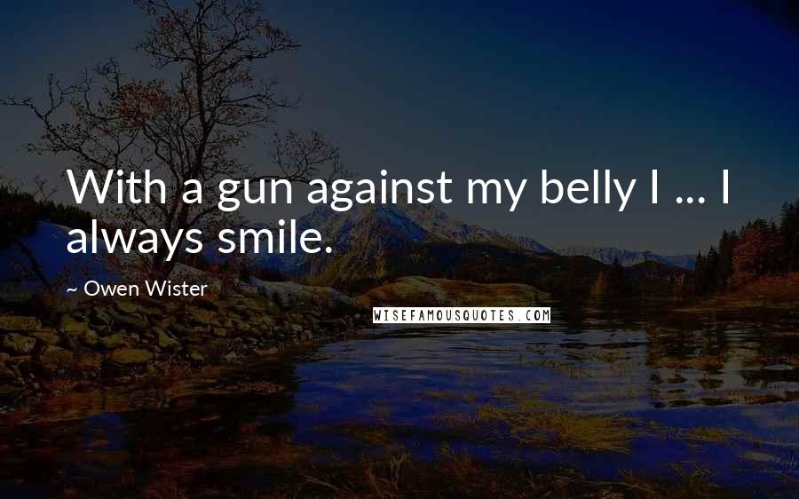 Owen Wister Quotes: With a gun against my belly I ... I always smile.