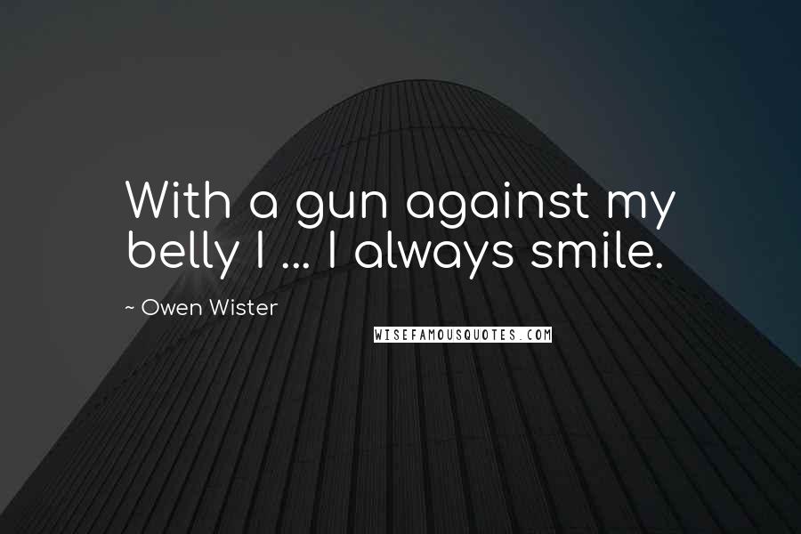 Owen Wister Quotes: With a gun against my belly I ... I always smile.