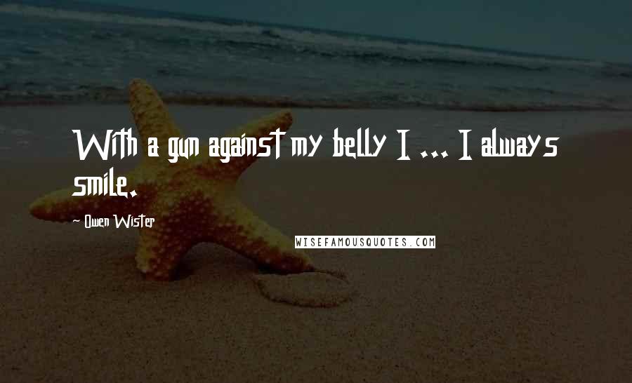 Owen Wister Quotes: With a gun against my belly I ... I always smile.