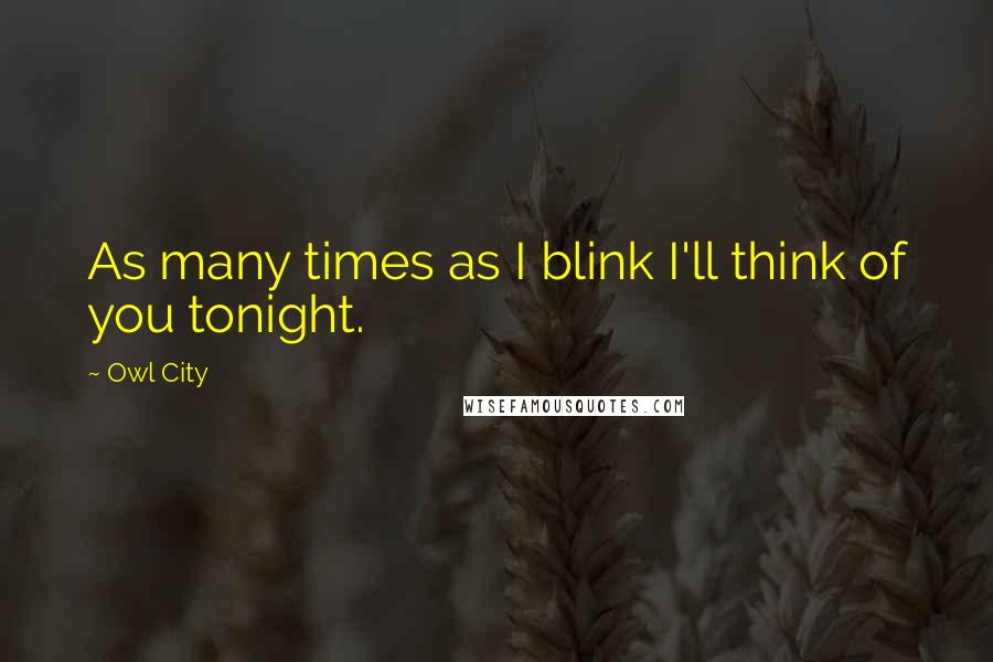 Owl City Quotes: As many times as I blink I'll think of you tonight.