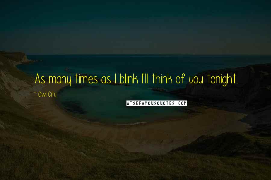 Owl City Quotes: As many times as I blink I'll think of you tonight.