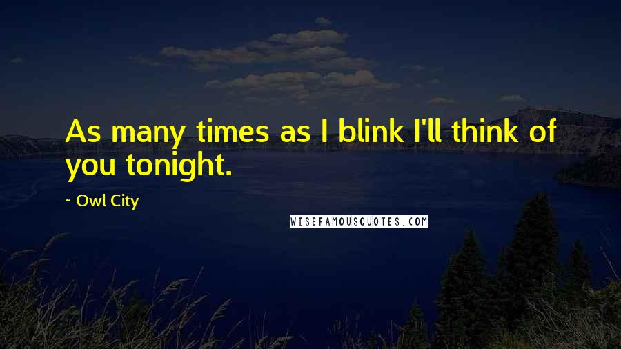 Owl City Quotes: As many times as I blink I'll think of you tonight.