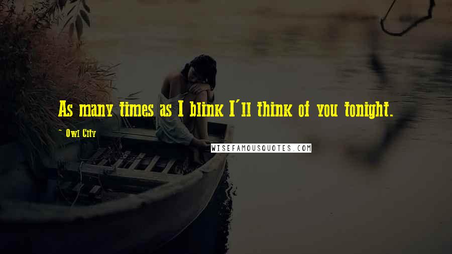 Owl City Quotes: As many times as I blink I'll think of you tonight.