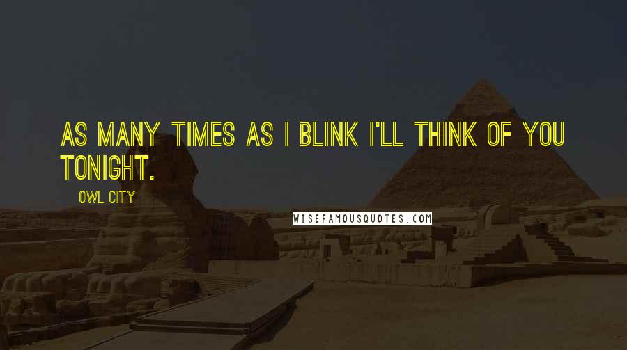 Owl City Quotes: As many times as I blink I'll think of you tonight.