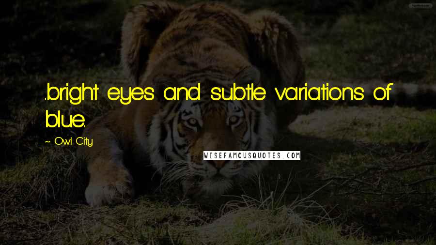 Owl City Quotes: ..bright eyes and subtle variations of blue...