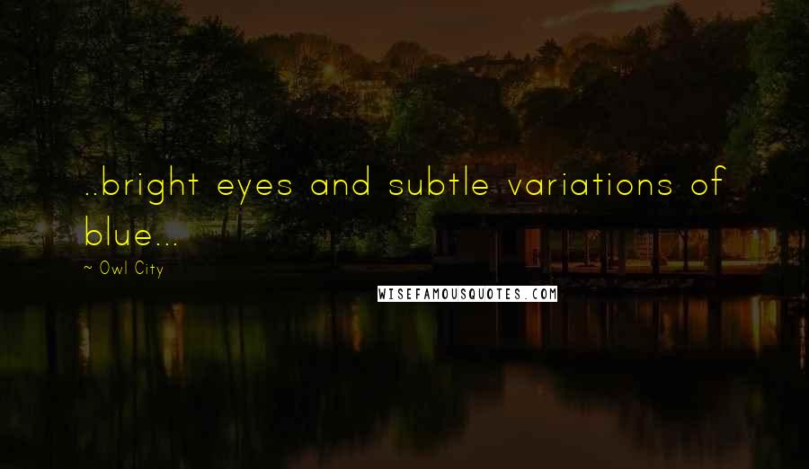 Owl City Quotes: ..bright eyes and subtle variations of blue...