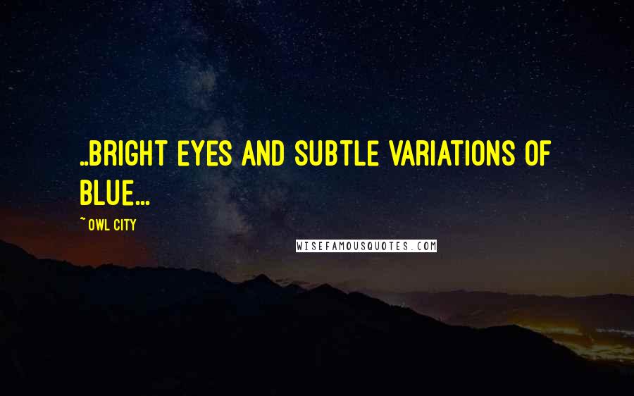 Owl City Quotes: ..bright eyes and subtle variations of blue...