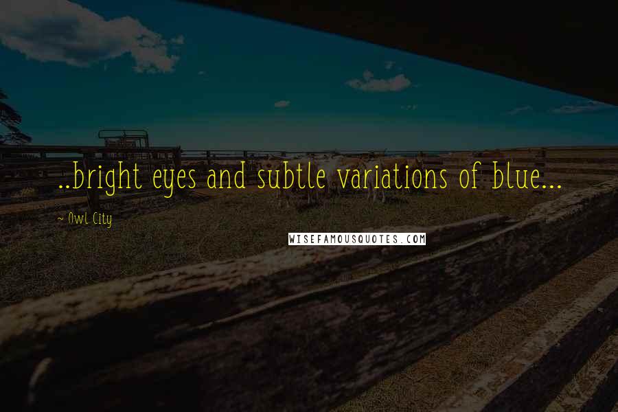 Owl City Quotes: ..bright eyes and subtle variations of blue...