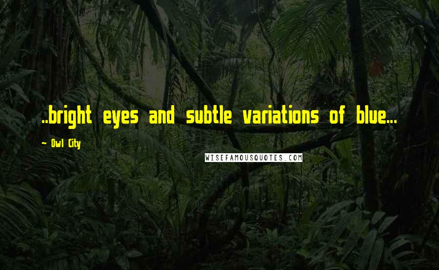 Owl City Quotes: ..bright eyes and subtle variations of blue...