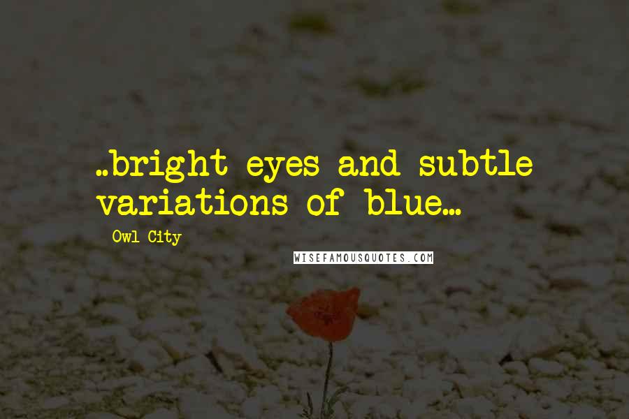 Owl City Quotes: ..bright eyes and subtle variations of blue...