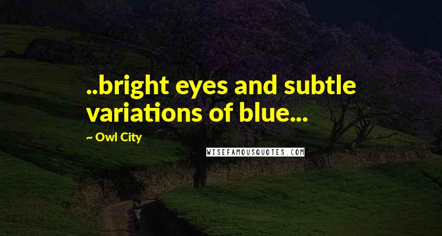 Owl City Quotes: ..bright eyes and subtle variations of blue...