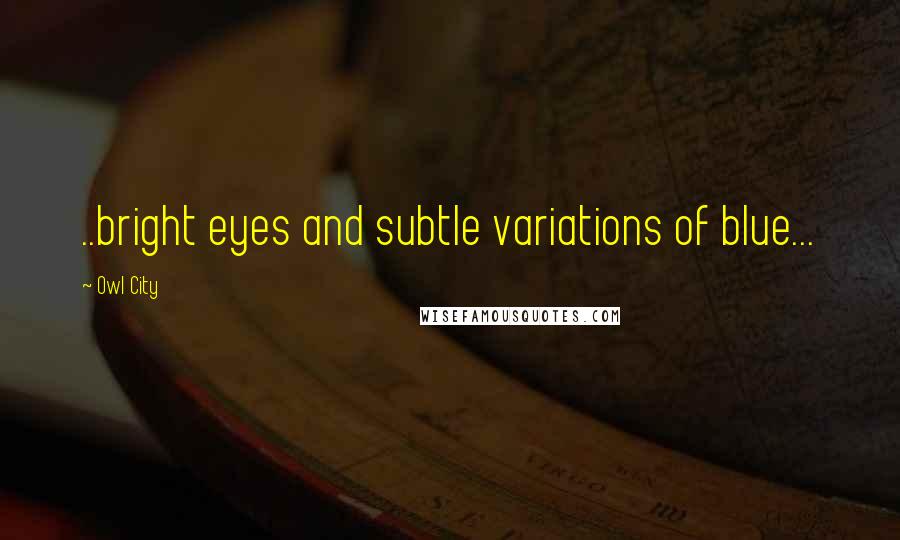 Owl City Quotes: ..bright eyes and subtle variations of blue...