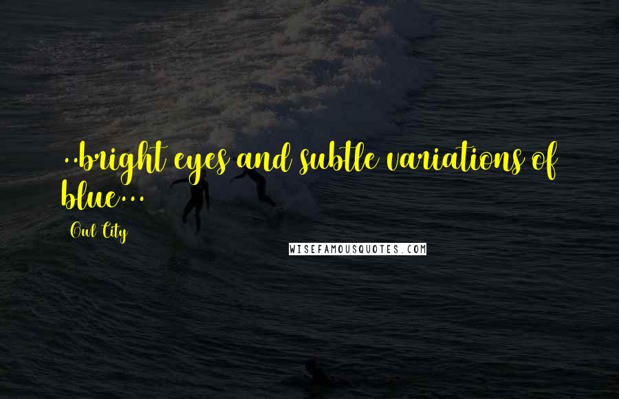 Owl City Quotes: ..bright eyes and subtle variations of blue...