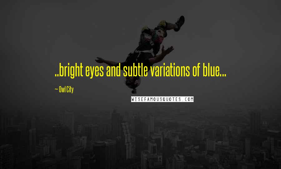 Owl City Quotes: ..bright eyes and subtle variations of blue...