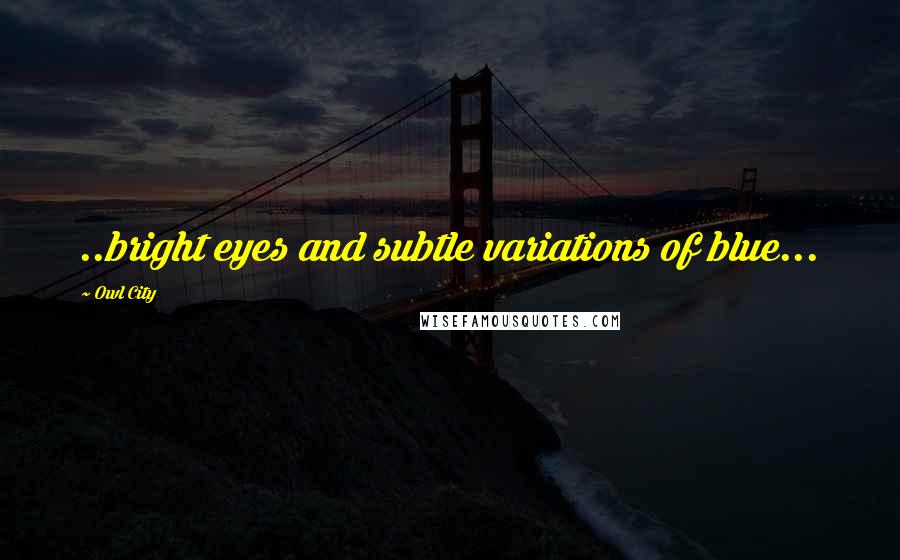 Owl City Quotes: ..bright eyes and subtle variations of blue...