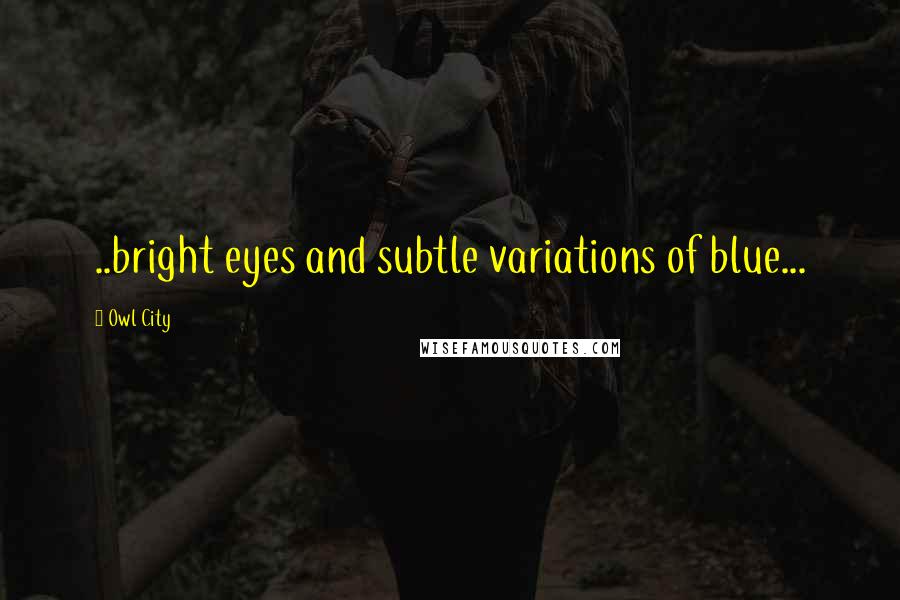 Owl City Quotes: ..bright eyes and subtle variations of blue...