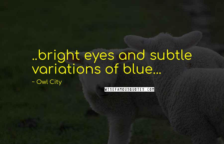 Owl City Quotes: ..bright eyes and subtle variations of blue...