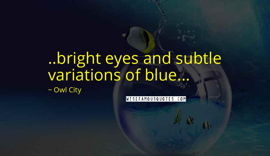 Owl City Quotes: ..bright eyes and subtle variations of blue...