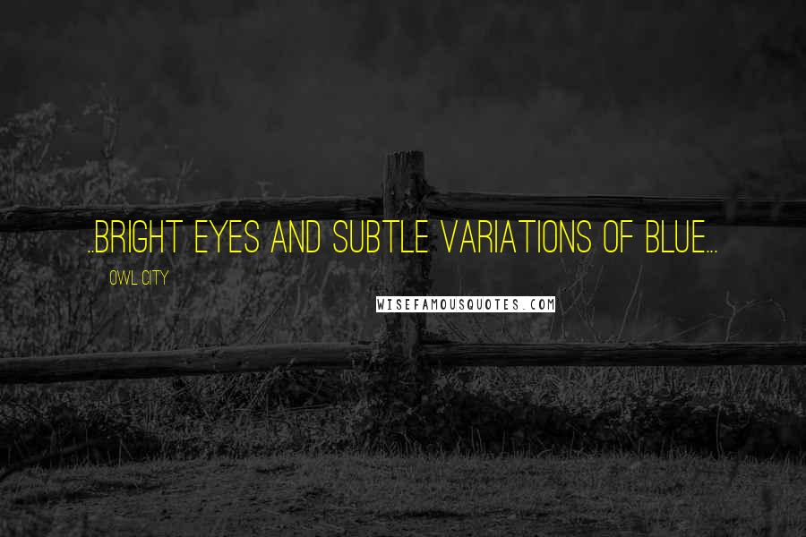 Owl City Quotes: ..bright eyes and subtle variations of blue...