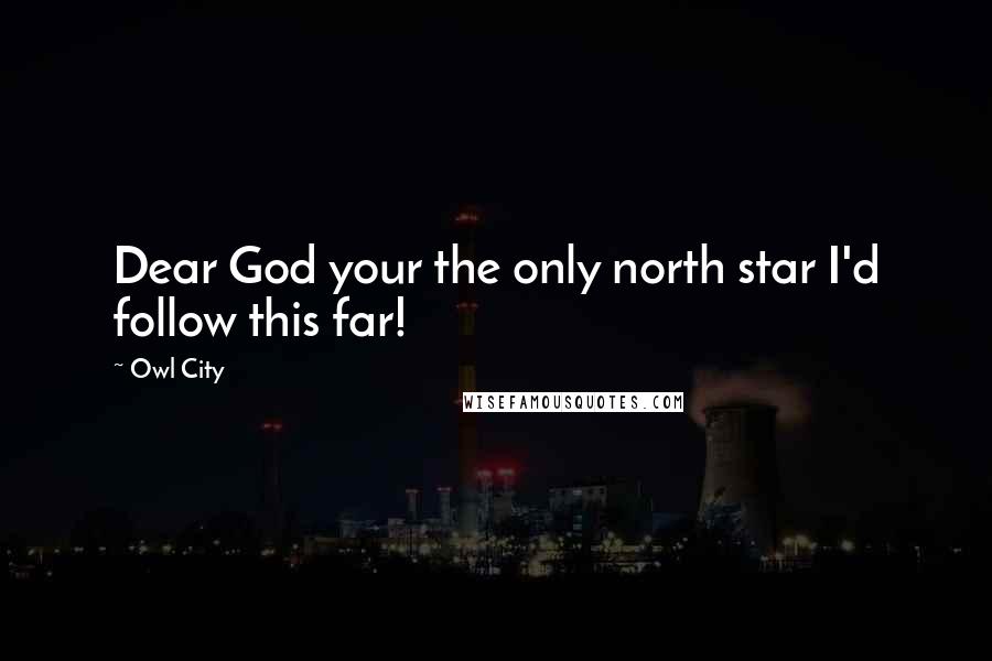 Owl City Quotes: Dear God your the only north star I'd follow this far!