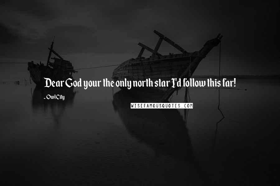 Owl City Quotes: Dear God your the only north star I'd follow this far!