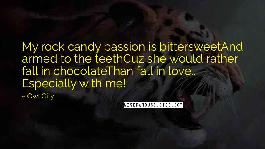 Owl City Quotes: My rock candy passion is bittersweetAnd armed to the teethCuz she would rather fall in chocolateThan fall in love.. Especially with me!