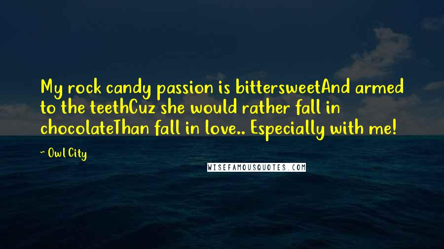 Owl City Quotes: My rock candy passion is bittersweetAnd armed to the teethCuz she would rather fall in chocolateThan fall in love.. Especially with me!