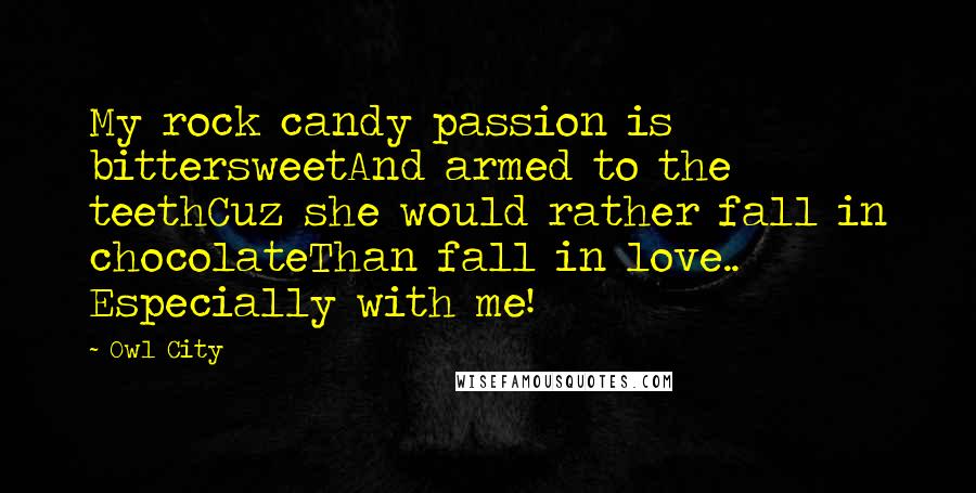 Owl City Quotes: My rock candy passion is bittersweetAnd armed to the teethCuz she would rather fall in chocolateThan fall in love.. Especially with me!