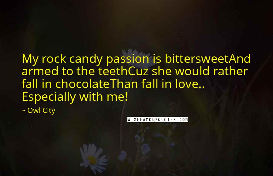 Owl City Quotes: My rock candy passion is bittersweetAnd armed to the teethCuz she would rather fall in chocolateThan fall in love.. Especially with me!