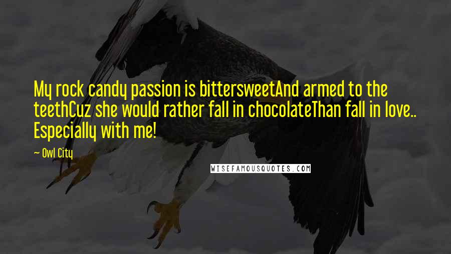 Owl City Quotes: My rock candy passion is bittersweetAnd armed to the teethCuz she would rather fall in chocolateThan fall in love.. Especially with me!