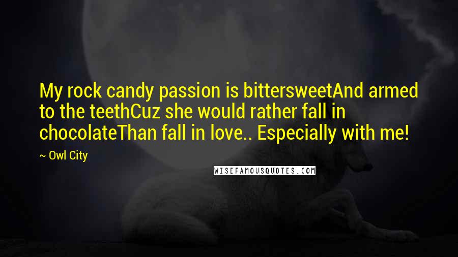 Owl City Quotes: My rock candy passion is bittersweetAnd armed to the teethCuz she would rather fall in chocolateThan fall in love.. Especially with me!