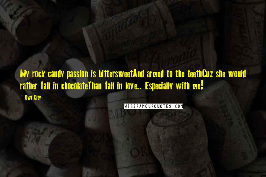 Owl City Quotes: My rock candy passion is bittersweetAnd armed to the teethCuz she would rather fall in chocolateThan fall in love.. Especially with me!