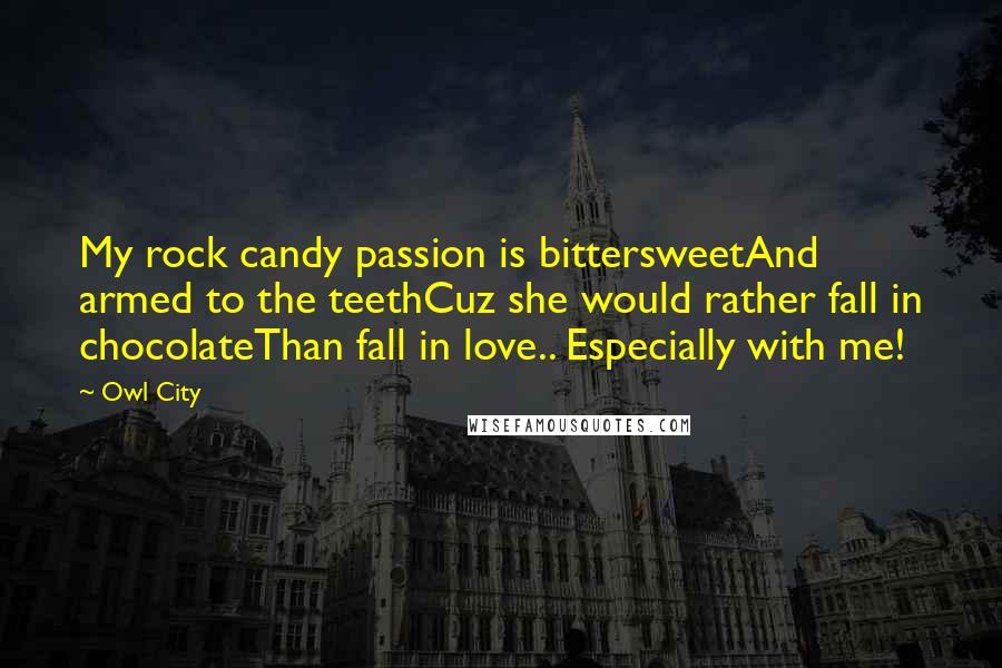 Owl City Quotes: My rock candy passion is bittersweetAnd armed to the teethCuz she would rather fall in chocolateThan fall in love.. Especially with me!