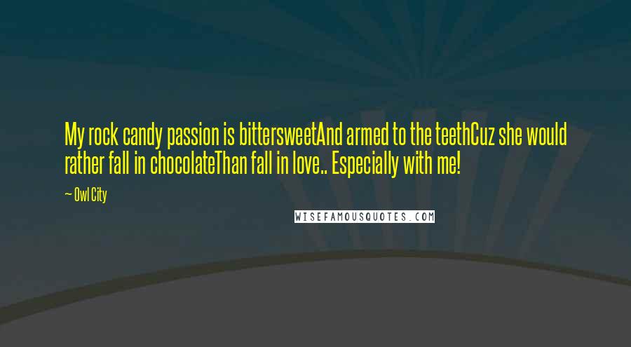 Owl City Quotes: My rock candy passion is bittersweetAnd armed to the teethCuz she would rather fall in chocolateThan fall in love.. Especially with me!