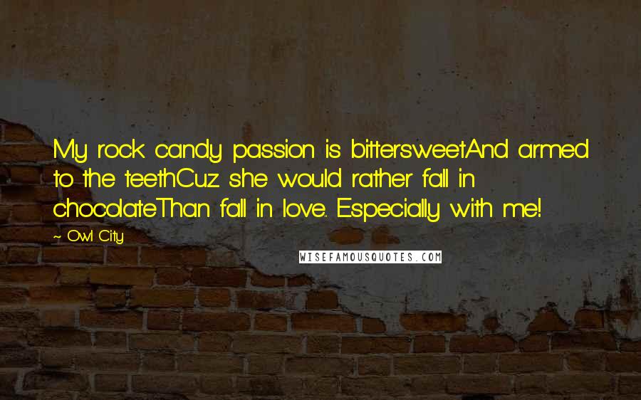 Owl City Quotes: My rock candy passion is bittersweetAnd armed to the teethCuz she would rather fall in chocolateThan fall in love.. Especially with me!