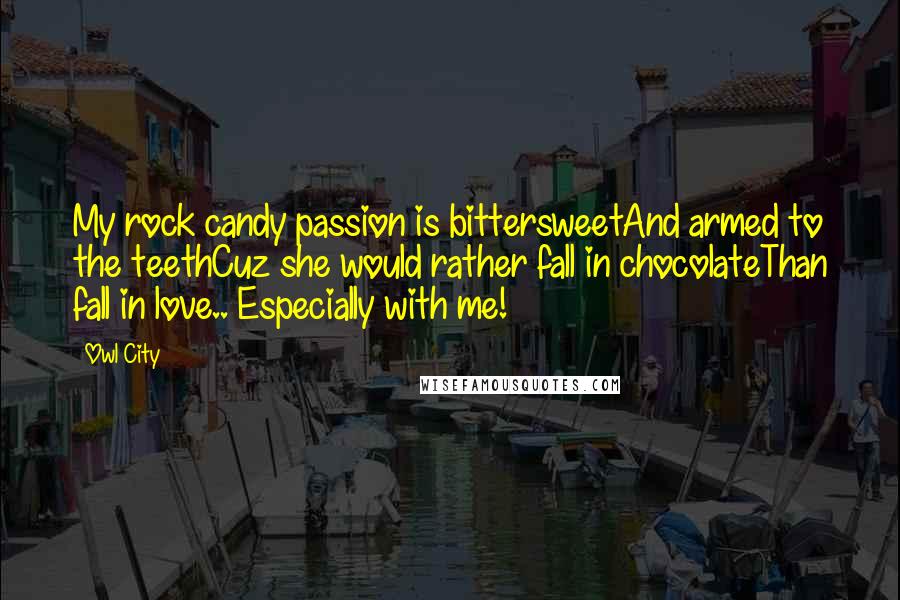 Owl City Quotes: My rock candy passion is bittersweetAnd armed to the teethCuz she would rather fall in chocolateThan fall in love.. Especially with me!
