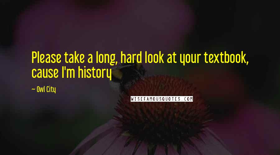 Owl City Quotes: Please take a long, hard look at your textbook, cause I'm history